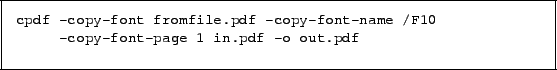 \begin{framed}
\small\noindent\verb!cpdf -copy-font fromfile.pdf -copy-font-nam...
...oindent\verb! -copy-font-page 1 in.pdf -o out.pdf!
\vspace{2.5mm}
\end{framed}