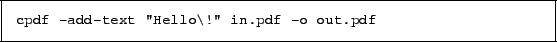 \begin{framed}
\small\verb?cpdf -add-text ''Hello\!'' in.pdf -o out.pdf?
\end{framed}