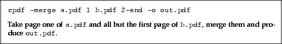 \begin{framed}\small
\verb!cpdf -merge a.pdf 1 b.pdf 2-end -o out.pdf!
\par
\vs...
...t page of
\texttt{b.pdf}, merge them and produce \texttt{out.pdf}.
\end{framed}