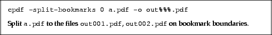 \begin{framed}\small
\verb!cpdf -split-bookmarks 0 a.pdf -o out%%%.pdf!
\par
\v...
...exttt{out001.pdf},
\texttt{out002.pdf} on bookmark boundaries.
\par
\end{framed}
