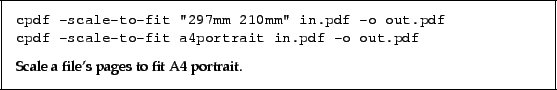 \begin{framed}
\small\noindent\verb!cpdf -scale-to-fit ''297mm 210mm'' in.pdf -...
...\vspace{2.5mm}
\noindent Scale a file's pages to fit A4 portrait.
\end{framed}