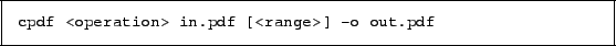 \begin{framed}
\small\verb!cpdf <operation> in.pdf [<range>] -o out.pdf!
\end{framed}