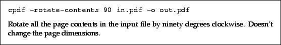 \begin{framed}
\small\verb!cpdf -rotate-contents 90 in.pdf -o out.pdf!
\par
\vs...
...e by
ninety degrees clockwise. Doesn't change the page dimensions.
\end{framed}