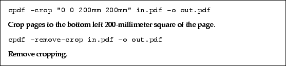 \begin{framed}
\small\verb!cpdf -crop ''0 0 200mm 200mm'' in.pdf -o out.pdf!
\p...
...in.pdf -o out.pdf!
\par
\vspace{2.5mm}
\noindent Remove cropping.
\end{framed}