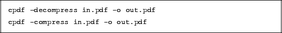 \begin{framed}
\small\noindent\verb!cpdf -decompress in.pdf -o out.pdf!
\par
\vspace{1.5mm}
\noindent\verb!cpdf -compress in.pdf -o out.pdf!
\end{framed}