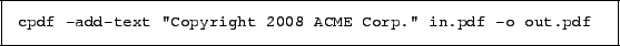 \begin{framed}
\small\verb!cpdf -add-text ''Copyright 2008 ACME Corp.'' in.pdf -o out.pdf!
\end{framed}