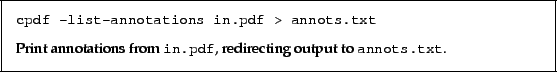 \begin{framed}
\small\verb!cpdf -list-annotations in.pdf > annots.txt!
\par
\vs...
...s from \texttt{in.pdf}, redirecting output to \texttt{annots.txt}.
\end{framed}