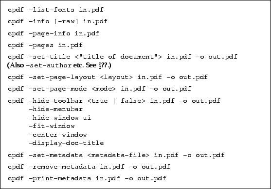 \begin{framed}
\small\noindent\verb!cpdf -list-fonts in.pdf!
\par
\vspace{1.5mm...
...5mm}
\small\noindent\verb!cpdf -print-metadata in.pdf -o out.pdf!
\end{framed}