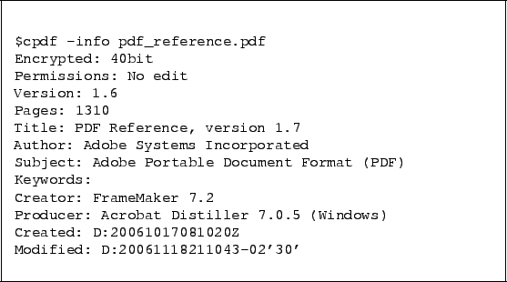 \begin{framed}
\begin{verbatim}$cpdf -info pdf_reference.pdf
Encrypted: 40bit
...
...: D:20061017081020Z
Modified: D:20061118211043-02'30'\end{verbatim}
\end{framed}