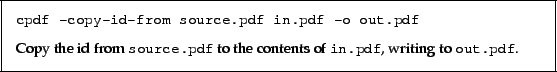 \begin{framed}
\small\noindent\verb!cpdf -copy-id-from source.pdf in.pdf -o out...
...} to the contents of \texttt{in.pdf}, writing to \texttt{out.pdf}.
\end{framed}