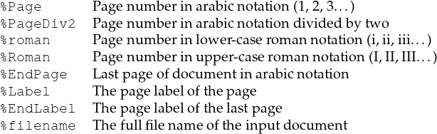 %Page       Page num berinarabic notation(1,2,3...)
%PageDiv2   Page num berinarabic notationdividedby two
%roman      Page num berinlower-case rom an notation (i,ii,iii...)
%Roman      Page num berinupp er-case roman notation(I,II,III...)
%EndPage    Lastpage ofdocum entinarabic notation
%Label      Th epage labelofthepage
%EndLabel   Th epage labelofthelastpage
%filename   Th efullfilen am e ofthe inp utdocum ent
