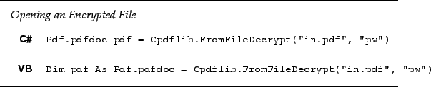 \begin{framed}
\noindent\textit{Opening an Encrypted File}\\
\par
\noindent\beg...
...lib.FromFileDecrypt(''in.pdf'', ''pw'')!
\end{minipage}\end{tabular}\end{framed}