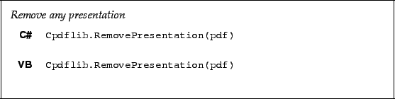 \begin{framed}
\noindent\textit{Remove any presentation}
\par
\vspace{2mm}
\noin...
...pdflib.RemovePresentation(pdf)!
\end{minipage}\\ [5mm]
\end{tabular}\end{framed}