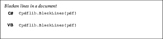 \begin{framed}
\noindent\textit{Blacken lines in a document}
\par
\vspace{2mm}
\...
...l\verb!Cpdflib.BlackLines(pdf)!
\end{minipage}\\ [5mm]
\end{tabular}\end{framed}