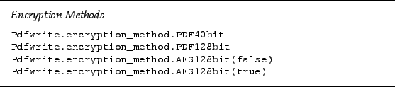 \begin{framed}
\noindent\textit{Encryption Methods}
\par
\vspace{2mm}
\noindent\...
...(false)!\\
\small\verb!Pdfwrite.encryption_method.AES128bit(true)!
\end{framed}
